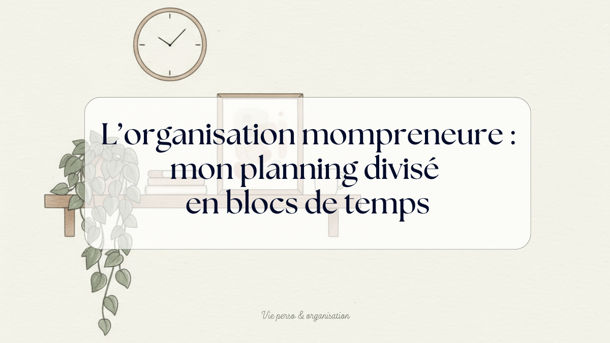 Mon planning de mamanpreneure « par blocs » : comment j’organise mes journées avec un enfant de 2 ans à la maison
