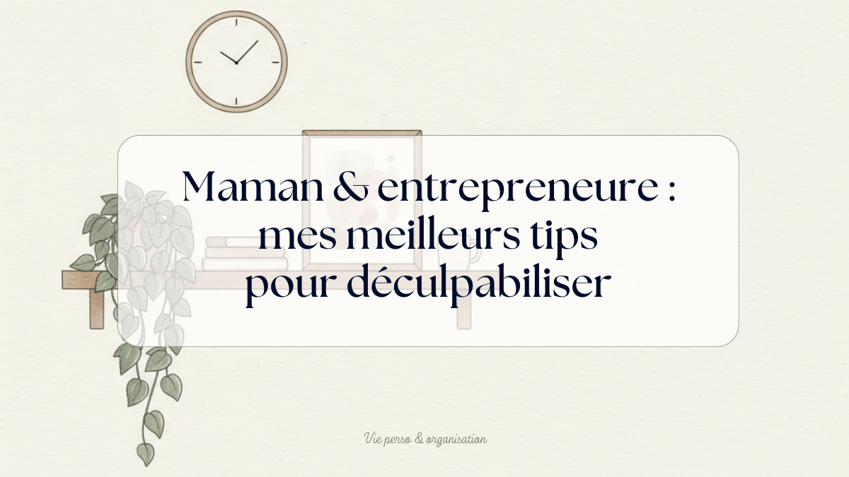 astuces pour déculpabiliser maman entrepreneure